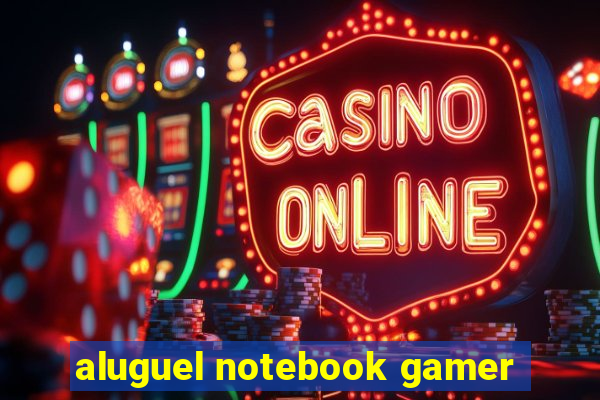 aluguel notebook gamer